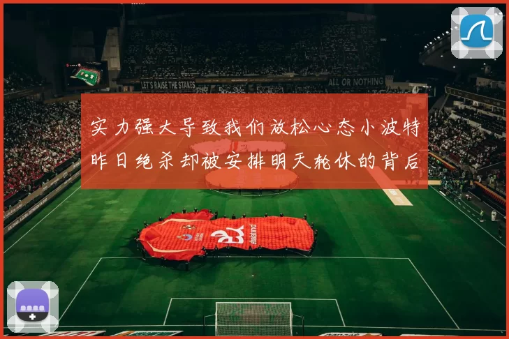 实力强大导致我们放松心态小波特昨日绝杀却被安排明天轮休的背后原因分析
