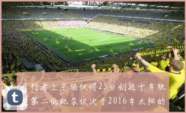 步行者上半场仅得25分创近十年联盟第二低纪录仅次于2016年太阳的22分