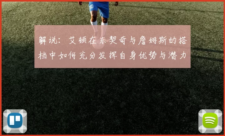 解说：艾顿在东契奇与詹姆斯的搭档中如何充分发挥自身优势与潜力